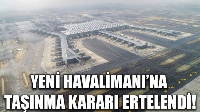 Yeni Havalimanı’na taşınma kararı ertelendi!