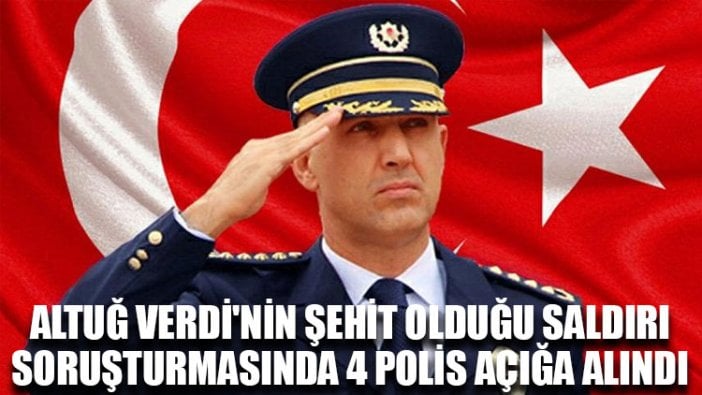 Altuğ Verdi'nin şehit olduğu saldırı soruşturmasında 4 polis açığa alındı