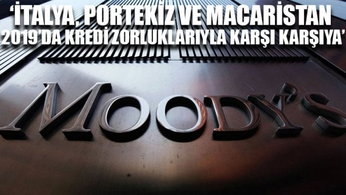 Moody’s: İtalya, Portekiz ve Macaristan 2019’da kredi zorluklarıyla karşı karşıya