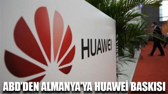 ABD’den Almanya’ya Huawei baskısı