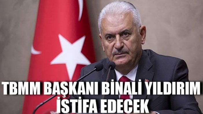 TBMM Başkanı Binali Yıldırım istifa edecek