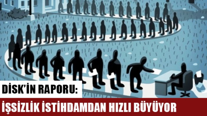 DİSK: İşsizlik istihdamdan hızlı büyüyor