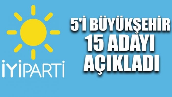 İYİ Parti 5'i büyükşehir 15 adayı açıkladı