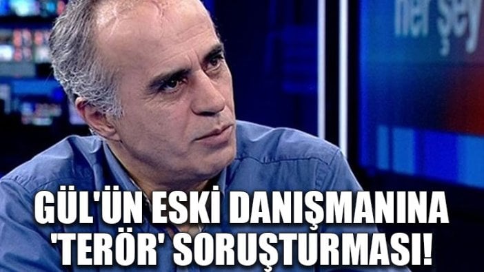 Gül'ün eski danışmanına 'terör' soruşturması!