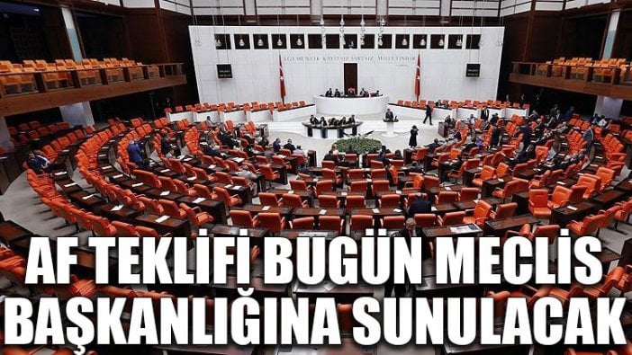 Af teklifi bugün Meclis Başkanlığına sunulacak