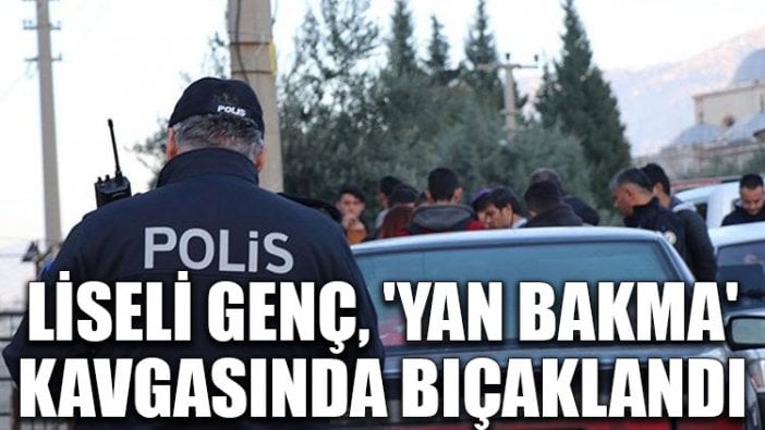 Liseli genç, 'yan bakma' kavgasında bıçaklandı