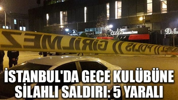 İstanbul'da gece kulübüne silahlı saldırı: 5 yaralı