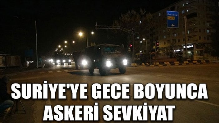 Suriye'ye gece boyunca askeri sevkiyat