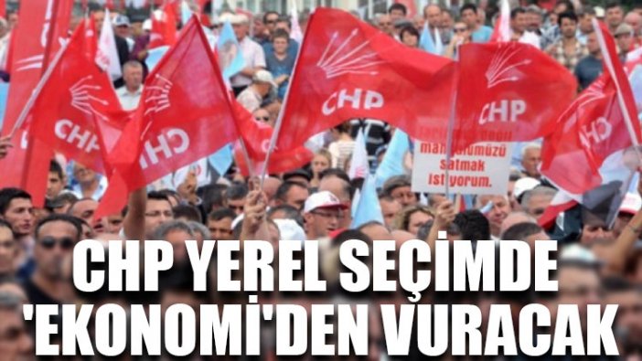 CHP yerel seçimde 'ekonomi'den vuracak