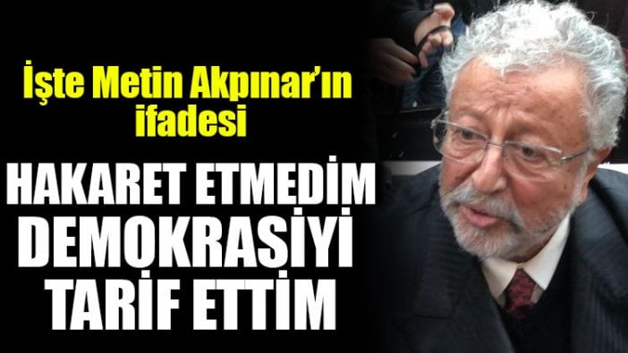 İşte Metin Akpınar’ın ifadesi