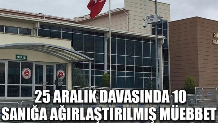 25 Aralık davasında 10 sanığa ağırlaştırılmış müebbet cezası