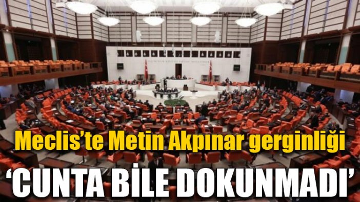 Meclis’te Metin Akpınar gerginliği!