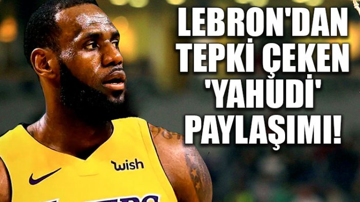 LeBron'dan tepki çeken 'Yahudi' paylaşımı!