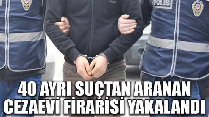 40 ayrı suçtan aranan cezaevi firarisi yakalandı