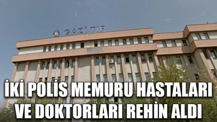 İki polis memuru, hastaları ve doktorları rehin aldı