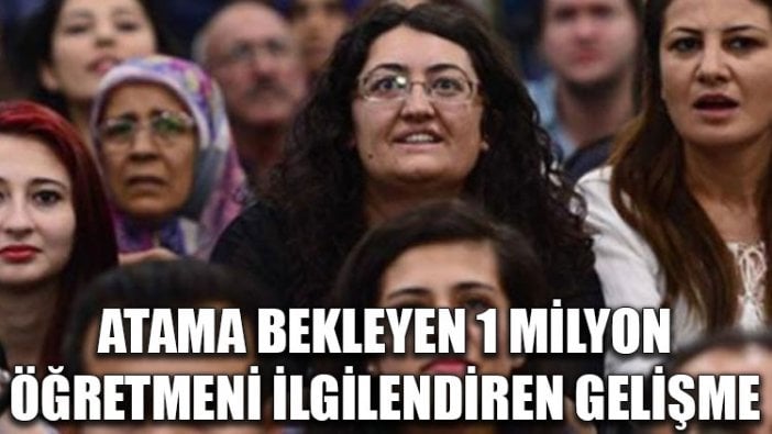 Atama bekleyen 1 milyon öğretmeni ilgilendiren önemli gelişme