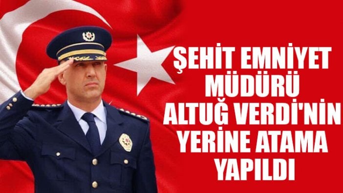 Şehit Emniyet Müdürü Altuğ Verdi'nin yerine atama yapıldı