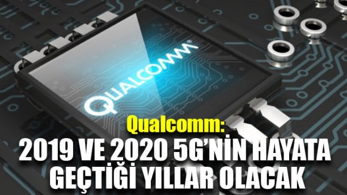 Qualcomm: 2019 ve 2020 5G’nin hayata geçtiği yıllar olacak