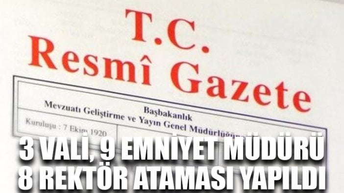 3 vali, 9 emniyet müdürü, 8 rektör ataması yapıldı