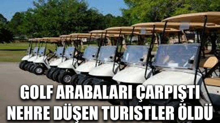 Golf arabaları çarpıştı, nehre düşen turistler öldü