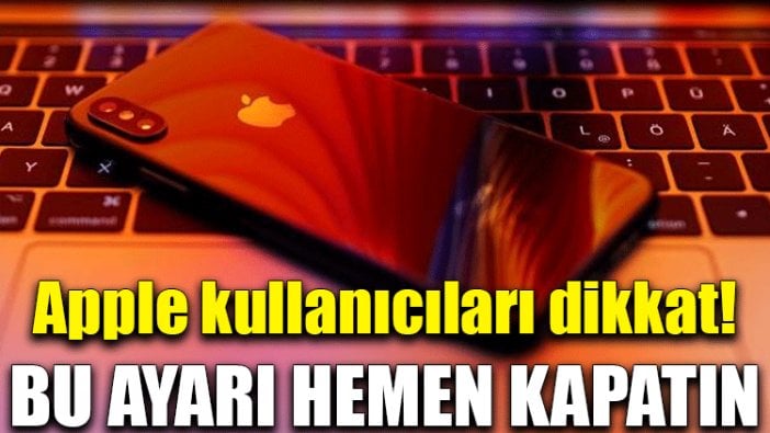 Apple kullanıcıları dikkat! Bu ayarı hemen kapatın