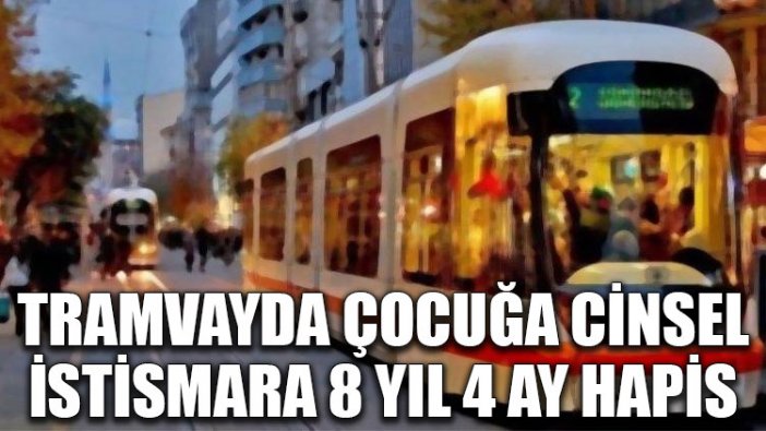 Tramvayda çocuğa cinsel istismara 8 yıl 4 ay hapis