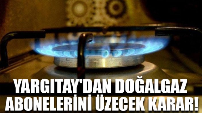 Yargıtay'dan doğalgaz abonelerini üzecek karar!