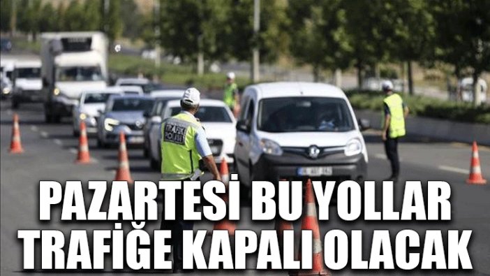 Pazartesi bu yollar trafiğe kapalı olacak