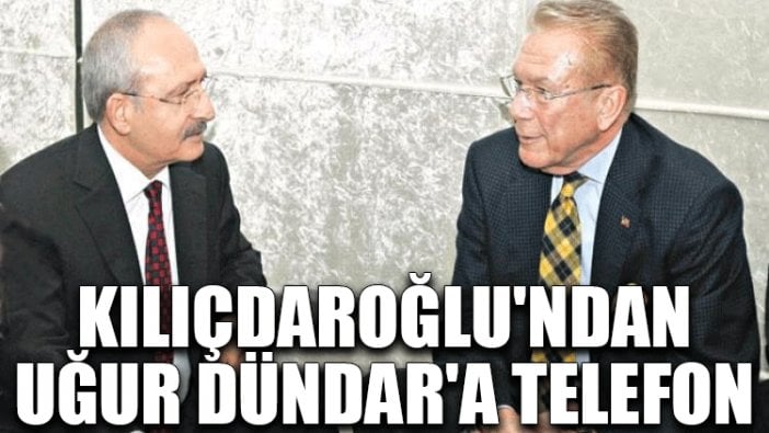 Kılıçdaroğlu'ndan Uğur Dündar'a telefon