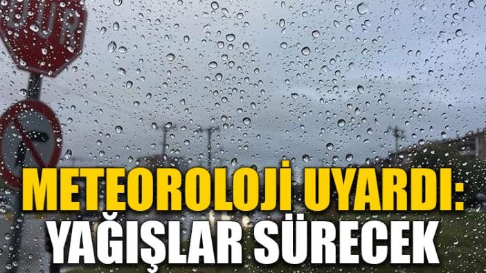 Meteoroloji uyardı: Yağışlar sürecek