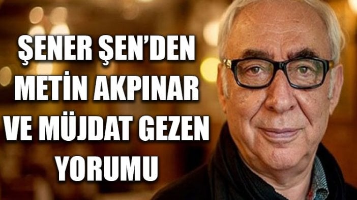 Şener Şen’den Metin Akpınar ve Müjdat Gezen yorumu