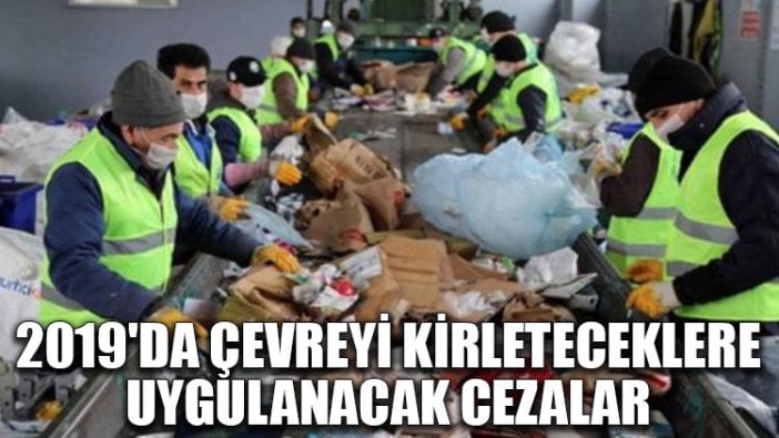 2019'da çevreyi kirleteceklere uygulanacak cezalar