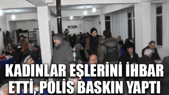 Kadınlar eşlerini ihbar etti, polis baskın yaptı