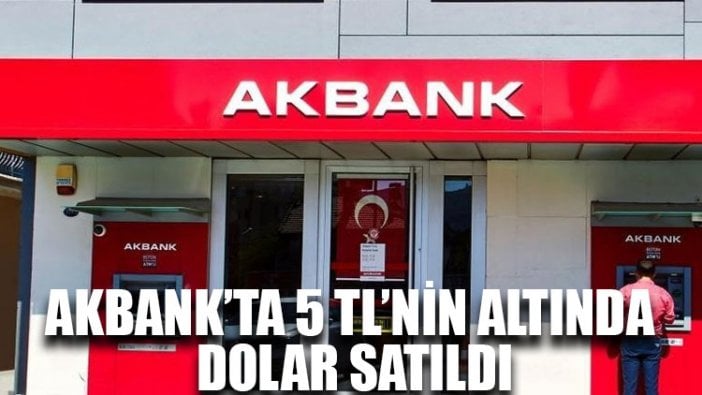 Akbank’ta 5 TL’nin altında dolar satıldı