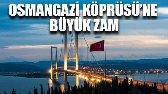 Osmangazi Köprüsü’ne büyük zam