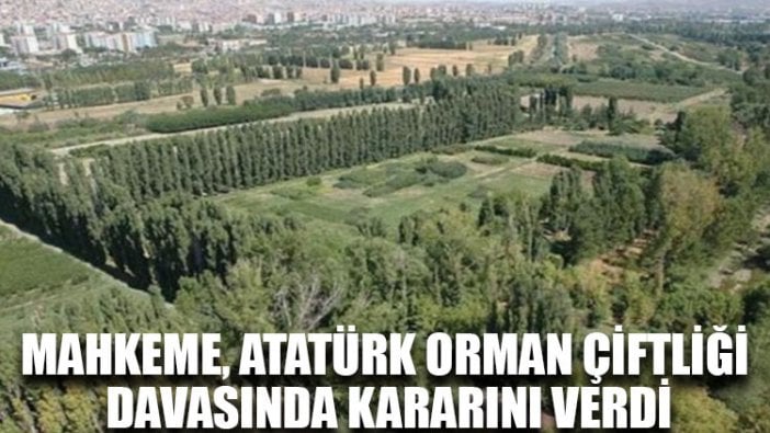 Mahkeme, Atatürk Orman Çiftliği davasında kararını verdi