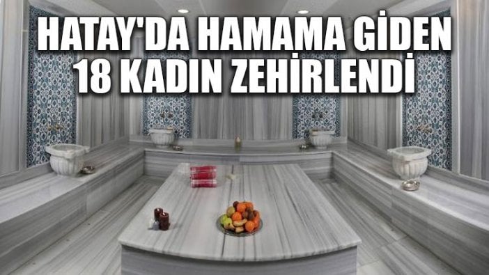 Hatay'da hamama giden 18 kadın zehirlendi