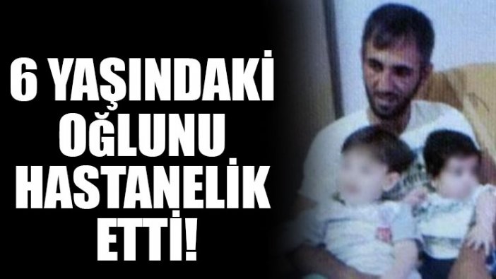 6 yaşındaki oğlunu hastanelik etti!