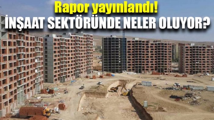 Rapor yayınlandı! İnşaat sektöründe neler oluyor?