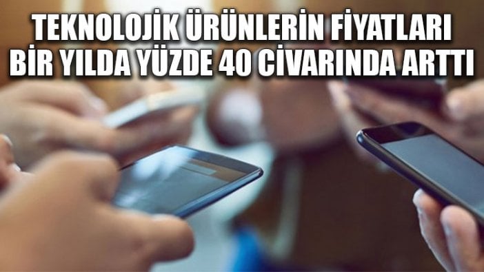 Teknolojik ürünlerin fiyatları bir yılda yüzde 40 civarında arttı