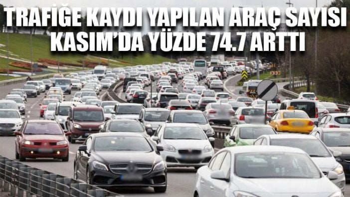 Trafiğe kaydı yapılan araç sayısı Kasım’da yüzde 74.7 arttı