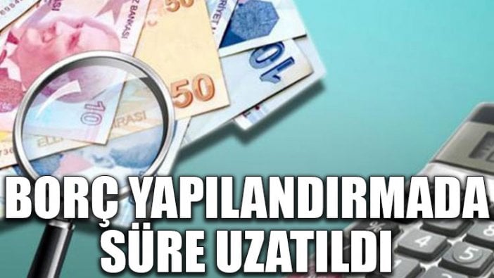 Borç yapılandırmada süre uzatıldı