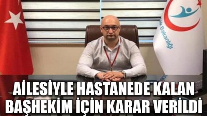 Ailesiyle hastanede kalan başhekim için karar verildi