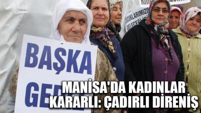 Manisa'da kadınlar kararlı: Çadırlı direniş