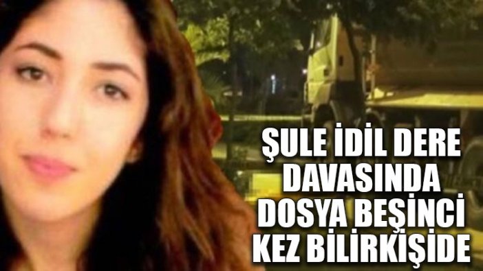 Şule İdil Dere davasında dosya beşinci kez bilirkişide