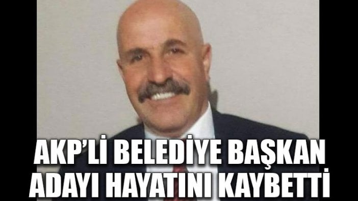 AKP’li belediye başkan adayı hayatını kaybetti