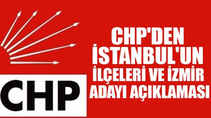 CHP'den İstanbul'un ilçeleri ve İzmir adayı açıklaması