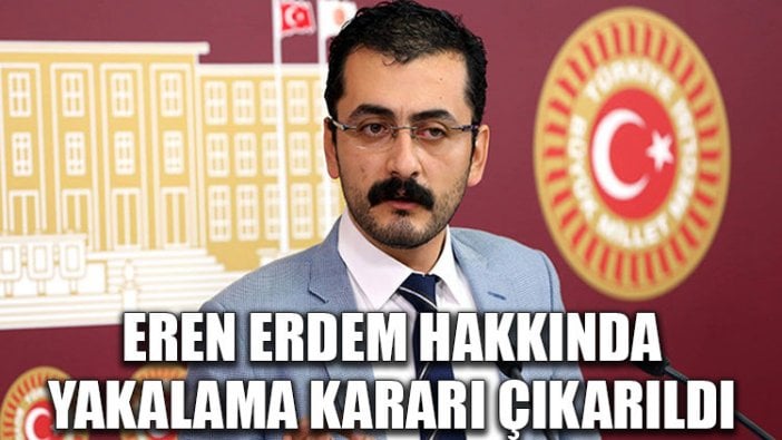 Eren Erdem hakkında yakalama kararı çıkarıldı