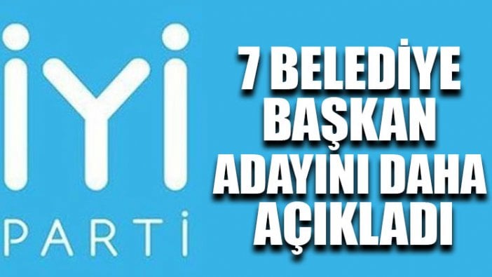 İYİ Parti 7 belediye başkan adayını daha açıkladı