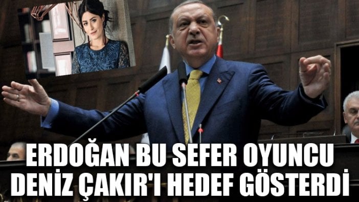 Erdoğan bu sefer oyuncu Deniz Çakır'ı hedef gösterdi